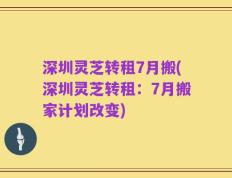 深圳灵芝转租7月搬(深圳灵芝转租：7月搬家计划改变)