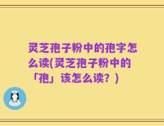 灵芝孢子粉中的孢字怎么读(灵芝孢子粉中的「孢」该怎么读？)