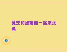 灵芝和蜂蜜能一起泡水吗
