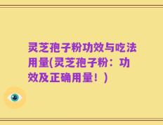 灵芝孢子粉功效与吃法用量(灵芝孢子粉：功效及正确用量！)