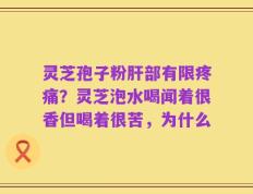 灵芝孢子粉肝部有限疼痛？灵芝泡水喝闻着很香但喝着很苦，为什么