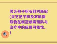 灵芝孢子粉石斛对新冠(灵芝孢子粉及石斛提取物在新冠病毒预防与治疗中的应用可能性。)