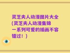 灵芝夫人动漫图片大全(灵芝夫人动漫集锦 一系列可爱的插画不容错过！)