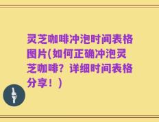 灵芝咖啡冲泡时间表格图片(如何正确冲泡灵芝咖啡？详细时间表格分享！)