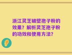 浙江灵芝破壁孢子粉的效果？解析灵芝孢子粉的功效和使用方法？