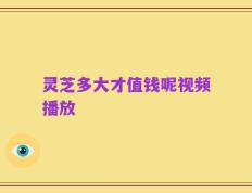灵芝多大才值钱呢视频播放
