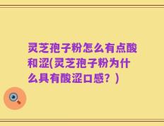 灵芝孢子粉怎么有点酸和涩(灵芝孢子粉为什么具有酸涩口感？)