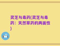 灵芝与毒药(灵芝与毒药：天然草药的两面性)
