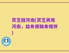 灵芝回河南(灵芝再现河南，益身健脑来相伴)