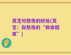 灵芝对熬夜的好处(灵芝：你熬夜的“救命稻草”)