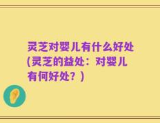 灵芝对婴儿有什么好处(灵芝的益处：对婴儿有何好处？)
