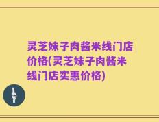 灵芝妹子肉酱米线门店价格(灵芝妹子肉酱米线门店实惠价格)