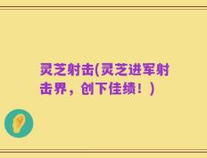 灵芝射击(灵芝进军射击界，创下佳绩！)