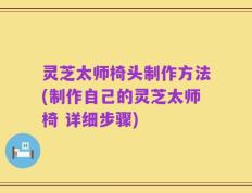 灵芝太师椅头制作方法(制作自己的灵芝太师椅 详细步骤)