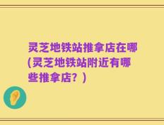 灵芝地铁站推拿店在哪(灵芝地铁站附近有哪些推拿店？)