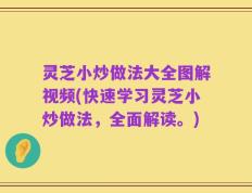 灵芝小炒做法大全图解视频(快速学习灵芝小炒做法，全面解读。)