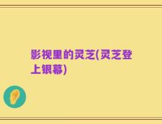 影视里的灵芝(灵芝登上银幕)