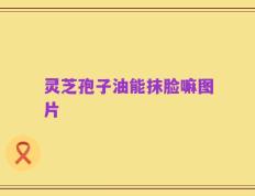 灵芝孢子油能抹脸嘛图片