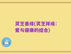 灵芝善缘(灵芝祥缘：爱与健康的结合)