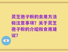 灵芝孢子粉的食用方法和注意事项？关于灵芝孢子粉的介绍和食用建议？