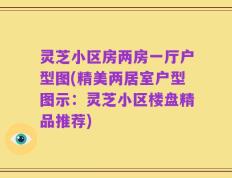 灵芝小区房两房一厅户型图(精美两居室户型图示：灵芝小区楼盘精品推荐)