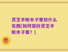 灵芝手帐木子里放什么东西(如何装扮灵芝手帐木子里？)