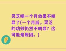 灵芝喝一个月效果不明显了(一个月后，灵芝的功效仍然不明显？这可能是原因。)