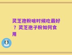 灵芝孢粉啥时候吃最好 ？灵芝孢子粉如何食用