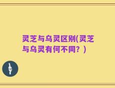 灵芝与乌灵区别(灵芝与乌灵有何不同？)