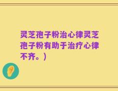 灵芝孢子粉治心律灵芝孢子粉有助于治疗心律不齐。)