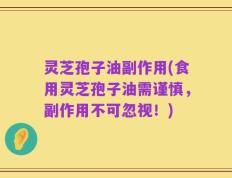 灵芝孢子油副作用(食用灵芝孢子油需谨慎，副作用不可忽视！)