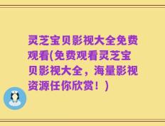 灵芝宝贝影视大全免费观看(免费观看灵芝宝贝影视大全，海量影视资源任你欣赏！)