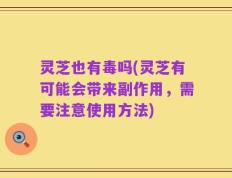 灵芝也有毒吗(灵芝有可能会带来副作用，需要注意使用方法)