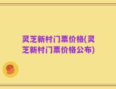 灵芝新村门票价格(灵芝新村门票价格公布)