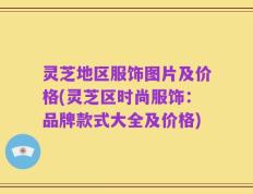 灵芝地区服饰图片及价格(灵芝区时尚服饰：品牌款式大全及价格)
