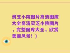 灵芝小院图片高清图库大全高清灵芝小院图片，完整图库大全，欣赏美丽风景！)