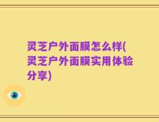 灵芝户外面膜怎么样(灵芝户外面膜实用体验分享)