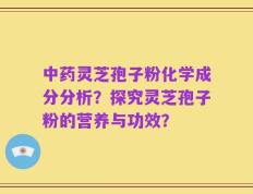 中药灵芝孢子粉化学成分分析？探究灵芝孢子粉的营养与功效？