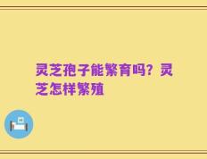 灵芝孢子能繁育吗？灵芝怎样繁殖