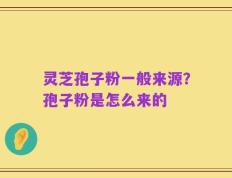 灵芝孢子粉一般来源？孢子粉是怎么来的