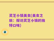 灵芝小镇美食(美食之旅：探访灵芝小镇的独特口味)