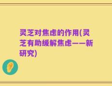 灵芝对焦虑的作用(灵芝有助缓解焦虑——新研究)