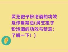 灵芝孢子粉泡酒的功效及作用禁忌(灵芝孢子粉泡酒的功效与禁忌：了解一下！)