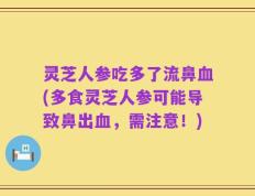 灵芝人参吃多了流鼻血(多食灵芝人参可能导致鼻出血，需注意！)