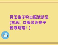 灵芝孢子粉口服液禁忌(禁忌！口服灵芝孢子粉液别碰！)