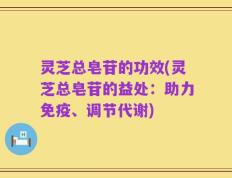 灵芝总皂苷的功效(灵芝总皂苷的益处：助力免疫、调节代谢)