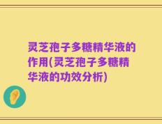 灵芝孢子多糖精华液的作用(灵芝孢子多糖精华液的功效分析)