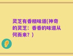 灵芝有香精味道(神奇的灵芝：香香的味道从何而来？)