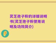 灵芝孢子粉的详细说明书(灵芝孢子粉使用说明及功效简介)