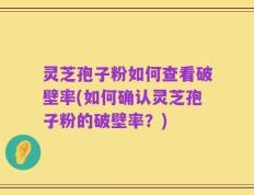 灵芝孢子粉如何查看破壁率(如何确认灵芝孢子粉的破壁率？)